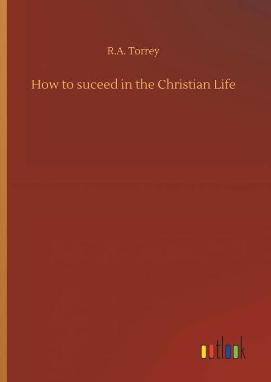 Cover for R a Torrey · How to Suceed in the Christian Life (Hardcover Book) (2018)