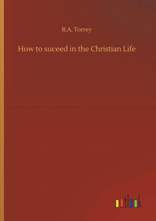 Cover for R a Torrey · How to Suceed in the Christian Life (Gebundenes Buch) (2018)