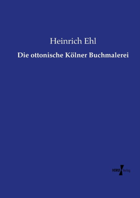 Cover for Heinrich Ehl · Die Ottonische Kolner Buchmalerei (Paperback Book) (2015)