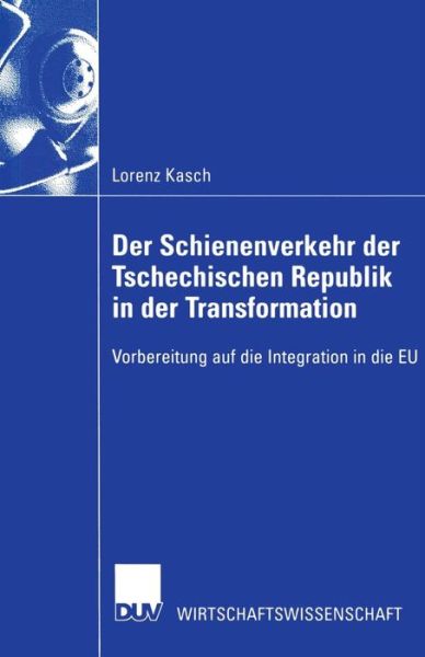 Der Schienenverkehr Der Tschechischen Republik in Der Transformation: Vorbereitung Auf Die Integration in Die Eu - Duv Wirtschaftswissenschaft - Lorenz Kasch - Books - Deutscher Universitatsverlag - 9783824406395 - June 28, 2002