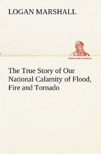 Cover for Logan Marshall · The True Story of Our National Calamity of Flood, Fire and Tornado (Tredition Classics) (Paperback Book) (2012)