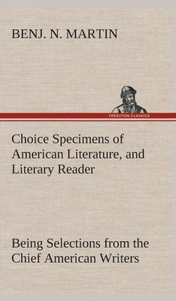 Cover for Benj N. Martin · Choice Specimens of American Literature, and Literary Reader Being Selections from the Chief American Writers (Hardcover Book) (2013)