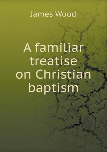 Cover for James Wood · A Familiar Treatise on Christian Baptism (Paperback Bog) (2013)