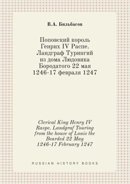 Cover for V a Bilbasov · Clerical King Henry Iv Raspe. Landgraf Touring from the House of Louis the Bearded 22 May 1246-17 February 1247 (Paperback Book) (2015)