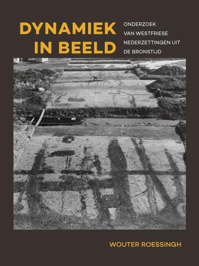 Dynamiek in beeld: Onderzoek van Westfriese nederzettingen uit de bronstijd - Wouter Roessingh - Boeken - Sidestone Press - 9789088907395 - 13 december 2018