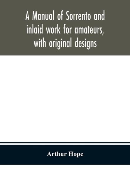 A manual of sorrento and inlaid work for amateurs, with original designs - Arthur Hope - Kirjat - Alpha Edition - 9789354150395 - maanantai 14. syyskuuta 2020