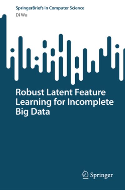 Robust Latent Feature Learning for Incomplete Big Data - SpringerBriefs in Computer Science - Di Wu - Bøger - Springer Verlag, Singapore - 9789811981395 - 8. december 2022