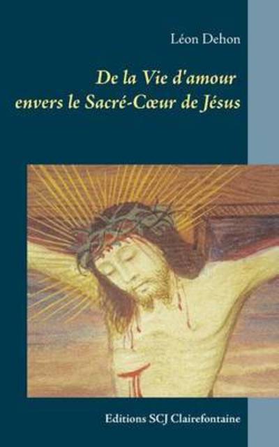 De la Vie d'amour envers le Sacre-Coeur de Jesus: Editions SCJ Clairefontaine - Leon Dehon - Books - Editions Scj Clairefontaine - 9789995991395 - October 19, 2015