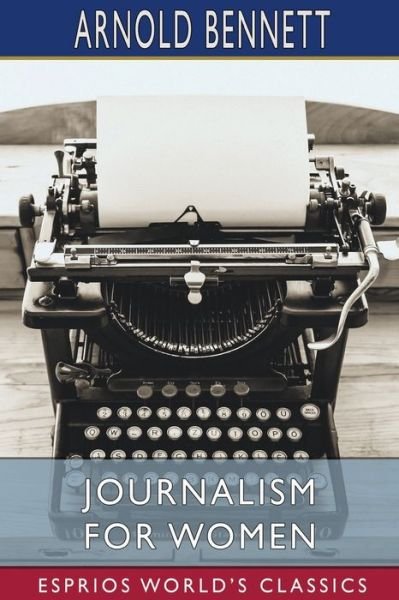 Journalism for Women (Esprios Classics) - Arnold Bennett - Livros - Blurb - 9798210038395 - 26 de abril de 2024