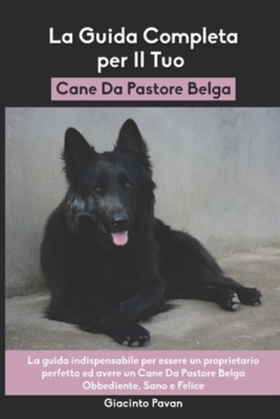 Cover for Giacinto Pavan · La Guida Completa per Il Tuo Cane Da Pastore Belga: La guida indispensabile per essere un proprietario perfetto ed avere un Cane Da Pastore Belga Obbediente, Sano e Felice (Pocketbok) (2021)