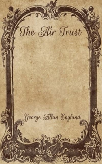 The Air Trust - George Allan England - Bøger - Independently Published - 9798701420395 - 6. februar 2021