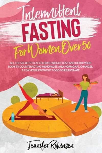 Cover for Jennifer Robinson · Intermittent Fasting for Women Over 50: All the Secrets to Accelerate Weight Loss and Detox your Body by Counteracting Menopause and Hormonal Changes. A Few Hours Without Food to Rejuvenate. (Taschenbuch) (2021)