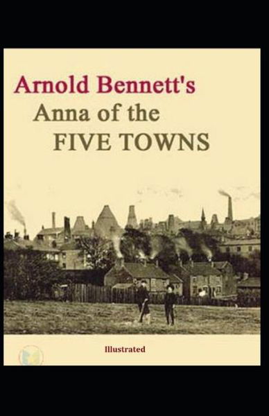 Cover for Arnold Bennett · Anna of the Five Towns illustrated illustrated (Pocketbok) (2021)