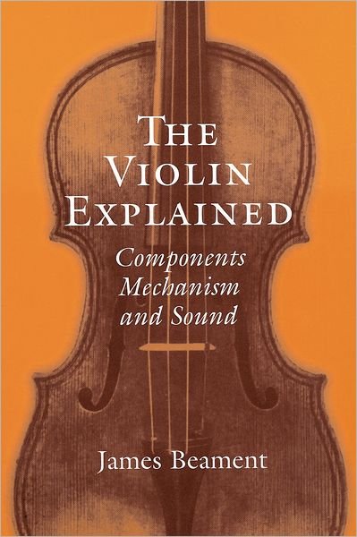 Cover for Beament, James (Life Fellow, Life Fellow, Queen's College, Cambridge and an Emeritus Professor at the University) · The Violin Explained: Components, Mechanism, and Sound (Paperback Book) (2000)