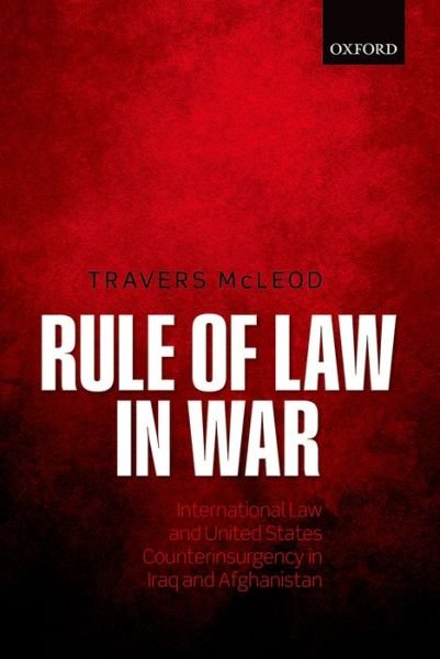 Cover for McLeod, Travers (Chief Executive Officer, Chief Executive Officer, Centre for Policy Development (Australia)) · Rule of Law in War: International Law and United States Counterinsurgency in Iraq and Afghanistan (Hardcover Book) (2014)