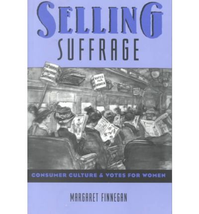 Selling Suffrage: Consumer Culture and Votes for Women - Popular Cultures, Everyday Lives - Margaret Finnegan - Books - Columbia University Press - 9780231107396 - January 11, 1999