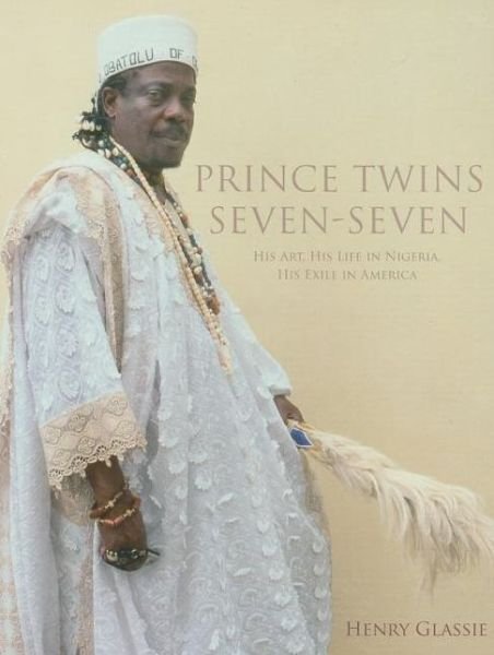 Cover for Henry Glassie · Prince Twins Seven-Seven: His Art, His Life in Nigeria, His Exile in America (Inbunden Bok) [1st Ed edition] (2010)