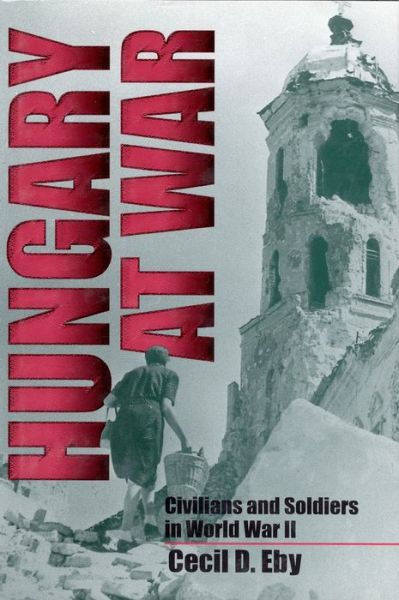 Cover for Eby, Cecil D., Jr. · Hungary at War: Civilians and Soldiers in World War II (Hardcover Book) (1998)