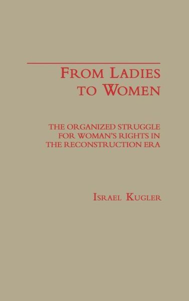 Cover for Israel Kugler · From Ladies to Women: The Organized Struggle for Women's Rights in the Reconstruction Era (Hardcover Book) (1987)