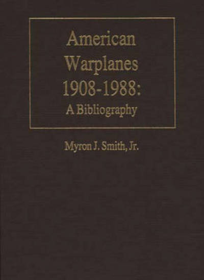 Cover for Smith, Myron J., Jr. · American Warplanes, 1908-1988: A Bibliography - Bibliographies of Battles and Leaders (Hardcover Book) (1990)
