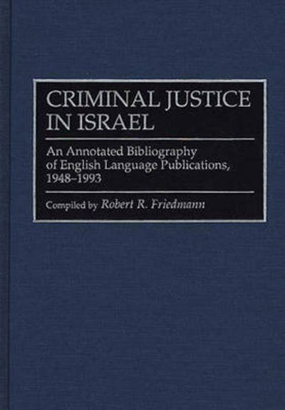 Cover for Robert R. Friedmann · Criminal Justice In Israel: An Annotated Bibliography of English Language Publications, 1948-1993 - Research and Bibliographical Guides in Criminal Justice (Innbunden bok) [Annotated edition] (1995)