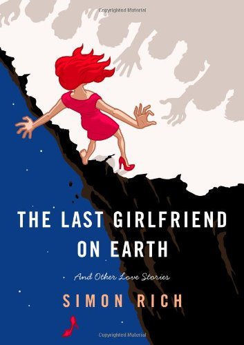 Cover for Simon Rich · The Last Girlfriend on Earth: and Other Love Stories (Hardcover Book) [First Edition First Printing edition] (2013)