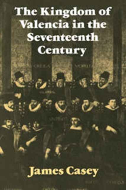 Cover for James Casey · The Kingdom of Valencia in the Seventeenth Century - Cambridge Studies in Early Modern History (Inbunden Bok) (1979)