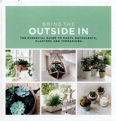 Cover for Val Bradley · Bring The Outside In: The Essential Guide to Cacti, Succulents, Planters and Terrariums (Hardcover Book) (2016)