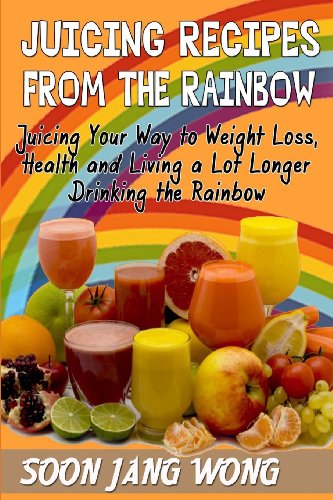 Cover for Soon Jang Wong · Juicing  Recipes from the Rainbow: Juicing Your Way to Weight Loss, Health and Living a Lot Longer Drinking the Rainbow (Paperback Book) (2013)