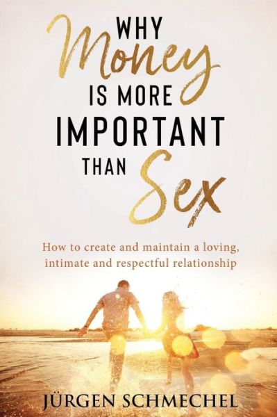 Cover for JuRgen Schmechel · Why Money Is More Important Than Sex: How to Create and Maintain a Loving, Intimate and Respectful Relationship (Paperback Book) (2019)