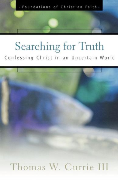 Searching for Truth: Confessing Christ in an Uncertain World (Foundations of Christian Faith) - Thomas W. Currie III - Books - Geneva Press - 9780664501396 - March 1, 2001