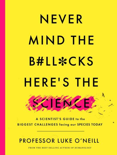 Cover for Luke O'Neill · Never Mind the B#ll*cks, Here's the Science: A scientist's guide to the biggest challenges facing our species today (Hardcover Book) (2021)