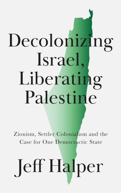 Cover for Jeff Halper · Decolonizing Israel, Liberating Palestine: Zionism, Settler Colonialism, and the Case for One Democratic State (Paperback Book) (2021)