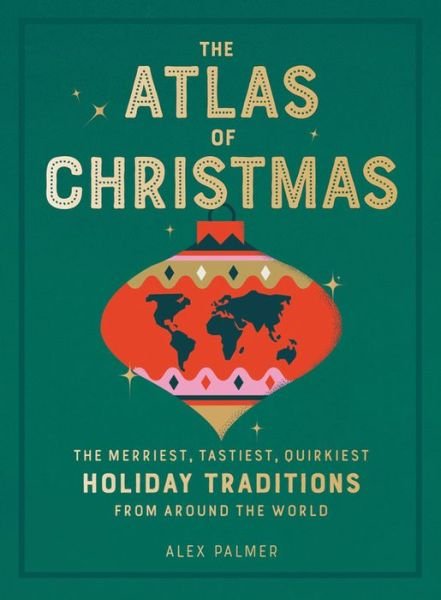 Cover for Alex Palmer · The Atlas of Christmas: The Merriest, Tastiest, Quirkiest Holiday Traditions from Around the World (Hardcover Book) (2020)