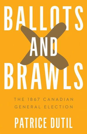 Cover for Patrice Dutil · Ballots and Brawls: The 1867 Canadian General Election - Turning Point Elections (Paperback Book) (2025)