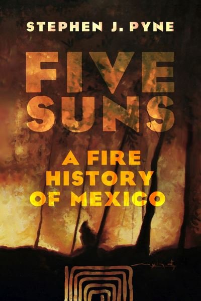 Cover for Stephen J. Pyne · Five Suns: A Fire History of Mexico (Inbunden Bok) (2024)