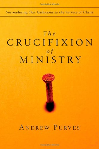 The Crucifixion of Ministry: Surrendering Our Ambitions to the Service of Christ - Andrew Purves - Books - IVP Books - 9780830834396 - September 27, 2007