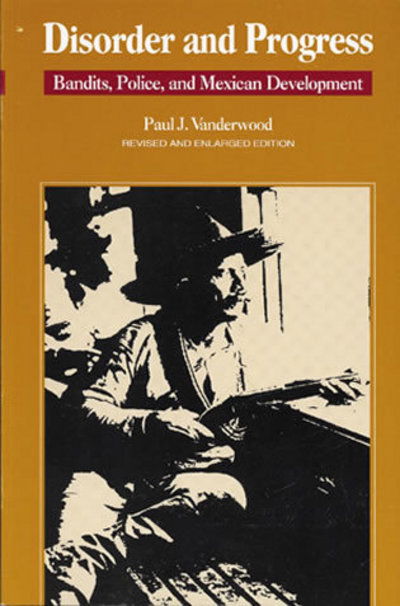 Cover for Paul J. Vanderwood · Disorder and Progress: Bandits, Police, and Mexican Development - Latin American Silhouettes (Paperback Book) (1992)