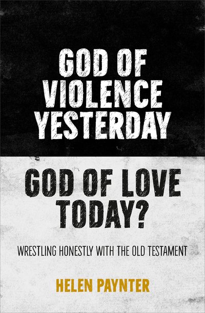 Cover for Helen Paynter · God of Violence Yesterday, God of Love Today?: Wrestling honestly with the Old Testament (Paperback Book) (2019)