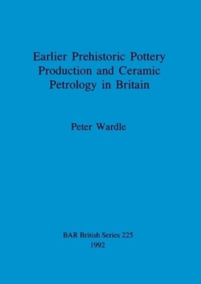 Cover for Peter Wardle · Earlier Prehistoric Pottery Production and Ceramic Petrology in Britain (British Archaeological Reports (BAR) British S.) (Paperback Bog) (1992)