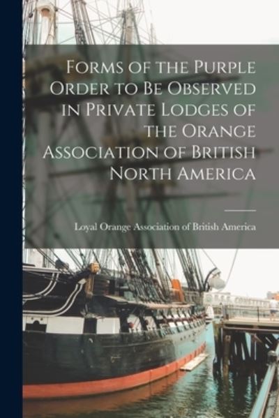 Cover for Loyal Orange Association of British a · Forms of the Purple Order to Be Observed in Private Lodges of the Orange Association of British North America [microform] (Paperback Book) (2021)