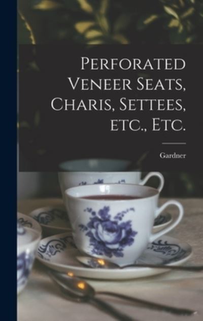 Perforated Veneer Seats, Charis, Settees, Etc., Etc. - Gardner - Libros - Legare Street Press - 9781013955396 - 9 de septiembre de 2021