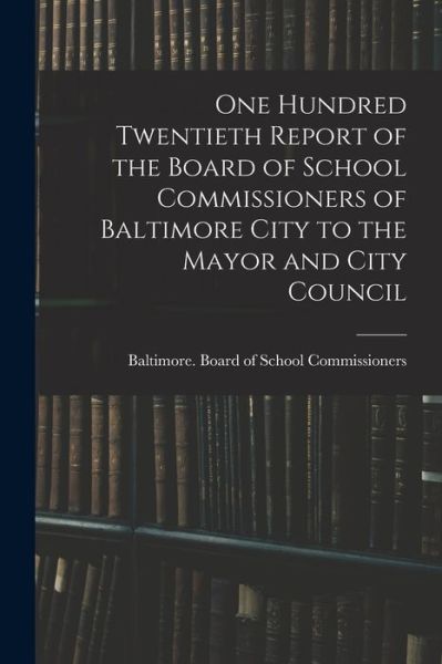 Cover for Baltimore (MD ) Board of School Comm · One Hundred Twentieth Report of the Board of School Commissioners of Baltimore City to the Mayor and City Council (Paperback Book) (2021)