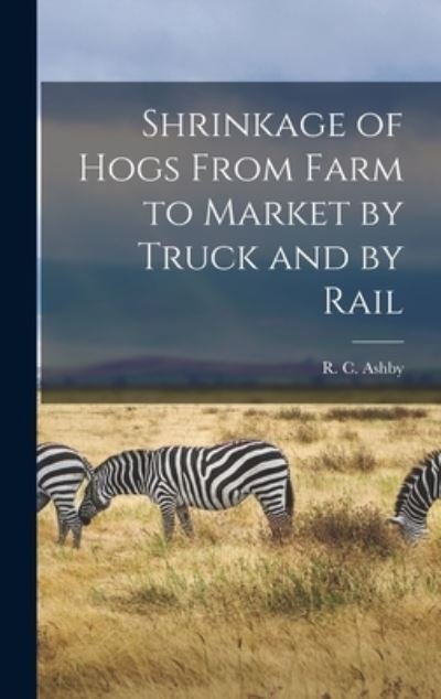 Cover for R C (Robert Childers) 1882- Ashby · Shrinkage of Hogs From Farm to Market by Truck and by Rail (Innbunden bok) (2021)