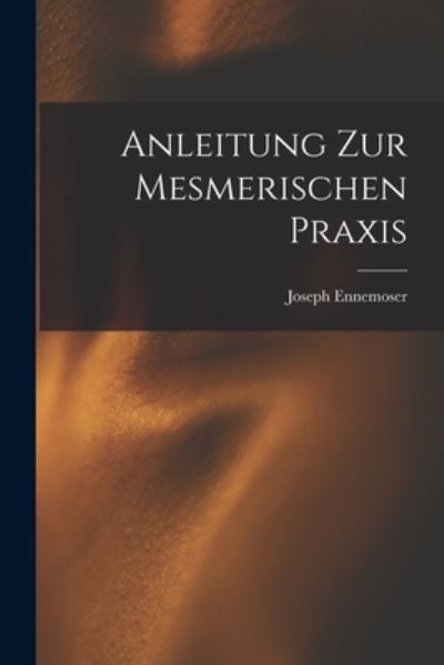 Cover for Joseph Ennemoser · Anleitung Zur Mesmerischen Praxis (Book) (2022)