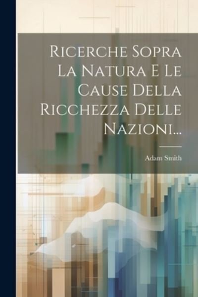 Ricerche Sopra la Natura e le Cause Della Ricchezza Delle Nazioni... - Adam Smith - Bøger - Creative Media Partners, LLC - 9781021172396 - 18. juli 2023