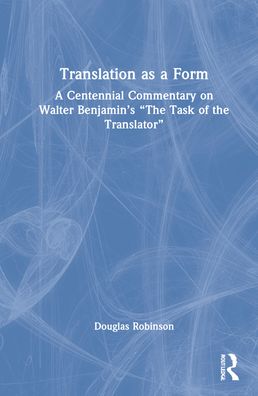 Cover for Robinson, Douglas (Chinese University of Hong Kong) · Translation as a Form: A Centennial Commentary on Walter Benjamin’s “The Task of the Translator” (Hardcover Book) (2022)