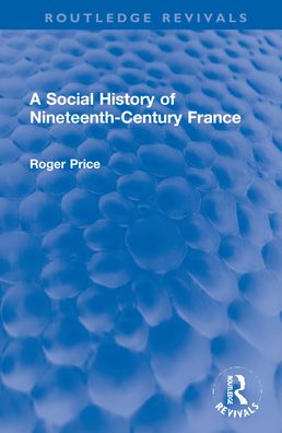 Cover for Roger Price · A Social History of Nineteenth-Century France - Routledge Revivals (Hardcover Book) (2021)