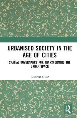 Cover for Cumhur Olcar · Urbanised Society in the Age of Cities: Spatial Governance for Transforming the Urban Space (Hardcover Book) (2025)