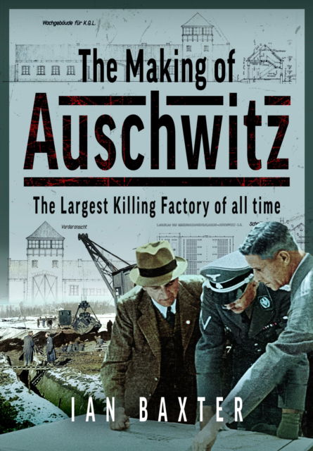 Cover for Ian Baxter · The Making of Auschwitz: The Largest Killing Factory of all time (Inbunden Bok) (2024)